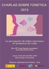 Cartel de la conferencia Charlas sobre Fonética 2015: "La percepción de habla extranjera en presencia de ruido"