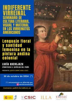 Indiferente Virreinal. Seminario de Cultura Literaria, Visual y Material en los Virreinatos Americanos: "Lenguaje floral y santidad femenina en la pintura andina colonial" Indiferente Virreinal. Seminario de Cultura Literaria, Visual y Material en los Virreinatos Americanos: "Lenguaje floral y santidad femenina en la pintura andina colonial"